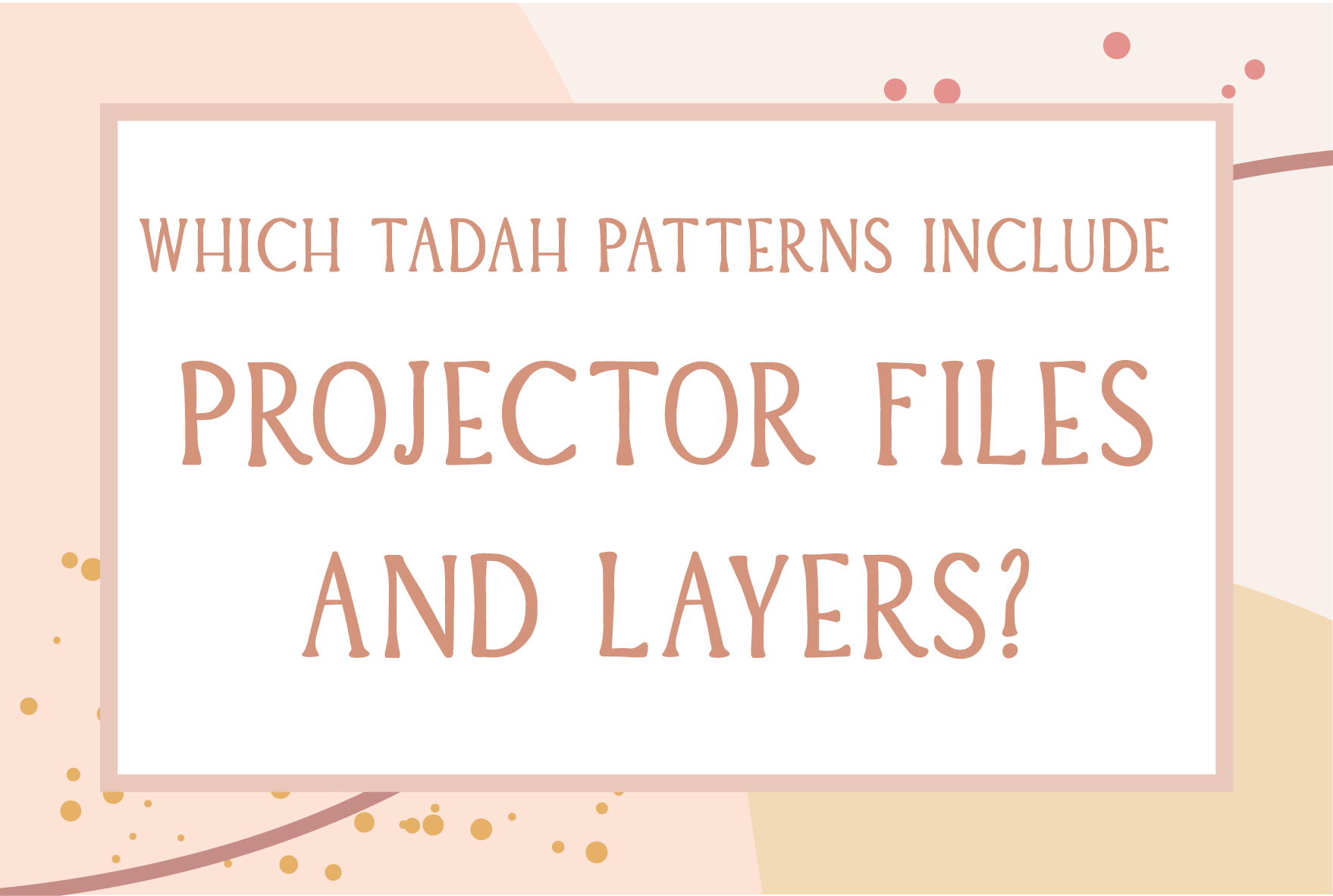 Which Tadah Pattterns have PROJECTOR FILES & LAYERS?